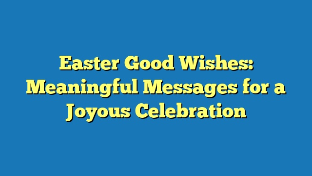 Easter Good Wishes: Meaningful Messages for a Joyous Celebration