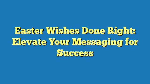 Easter Wishes Done Right: Elevate Your Messaging for Success