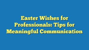 Easter Wishes for Professionals: Tips for Meaningful Communication
