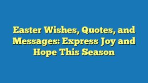 Easter Wishes, Quotes, and Messages: Express Joy and Hope This Season