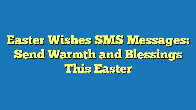 Easter Wishes SMS Messages: Send Warmth and Blessings This Easter