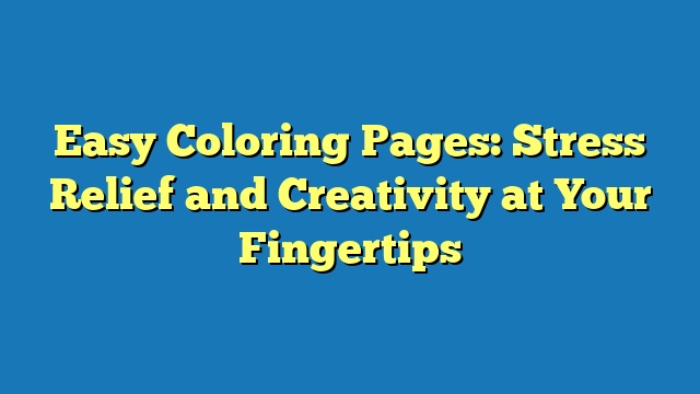 Easy Coloring Pages: Stress Relief and Creativity at Your Fingertips