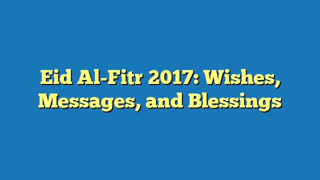 Eid Al-Fitr 2017: Wishes, Messages, and Blessings