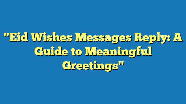 "Eid Wishes Messages Reply: A Guide to Meaningful Greetings"