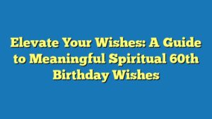 Elevate Your Wishes: A Guide to Meaningful Spiritual 60th Birthday Wishes
