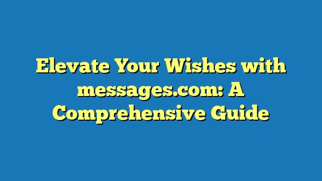 Elevate Your Wishes with messages.com: A Comprehensive Guide