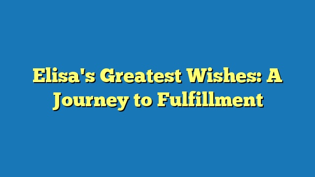 Elisa's Greatest Wishes: A Journey to Fulfillment