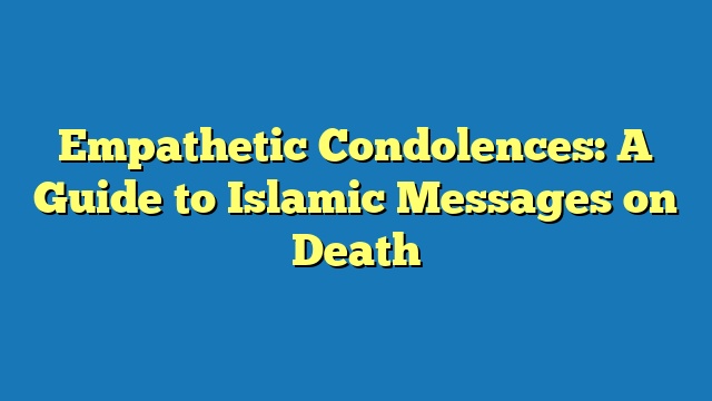 Empathetic Condolences: A Guide to Islamic Messages on Death