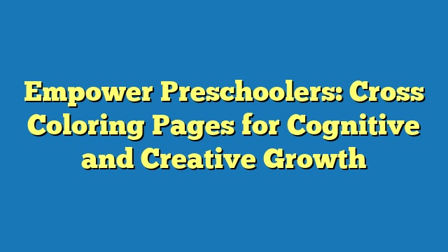 Empower Preschoolers: Cross Coloring Pages for Cognitive and Creative Growth