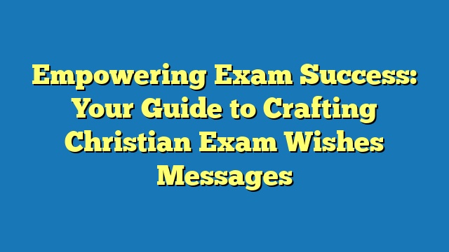 Empowering Exam Success: Your Guide to Crafting Christian Exam Wishes Messages