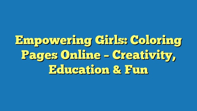 Empowering Girls: Coloring Pages Online – Creativity, Education & Fun