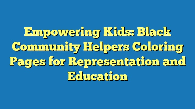 Empowering Kids: Black Community Helpers Coloring Pages for Representation and Education