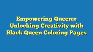 Empowering Queens: Unlocking Creativity with Black Queen Coloring Pages