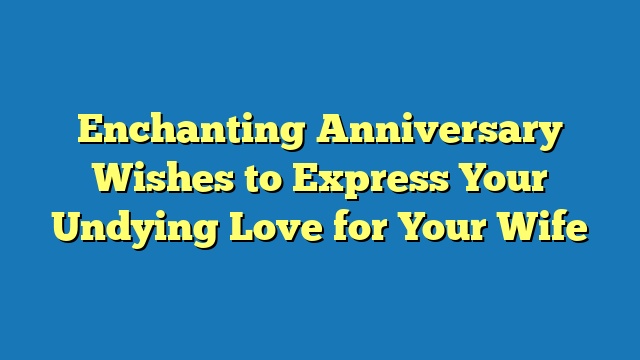 Enchanting Anniversary Wishes to Express Your Undying Love for Your Wife