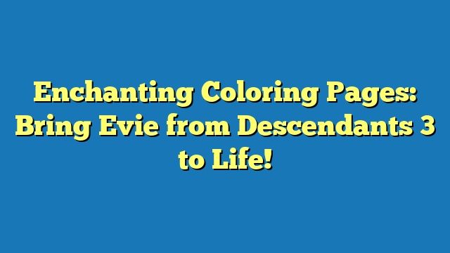 Enchanting Coloring Pages: Bring Evie from Descendants 3 to Life!