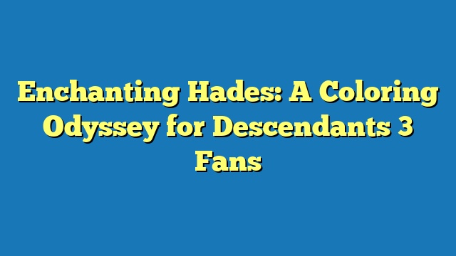 Enchanting Hades: A Coloring Odyssey for Descendants 3 Fans