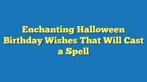 Enchanting Halloween Birthday Wishes That Will Cast a Spell