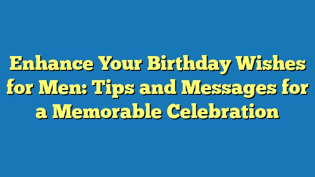 Enhance Your Birthday Wishes for Men: Tips and Messages for a Memorable Celebration