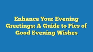 Enhance Your Evening Greetings: A Guide to Pics of Good Evening Wishes