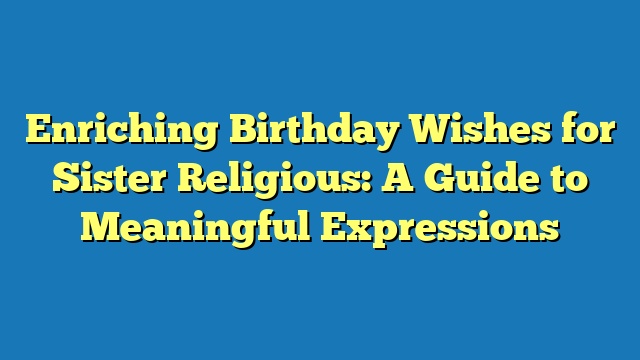 Enriching Birthday Wishes for Sister Religious: A Guide to Meaningful Expressions