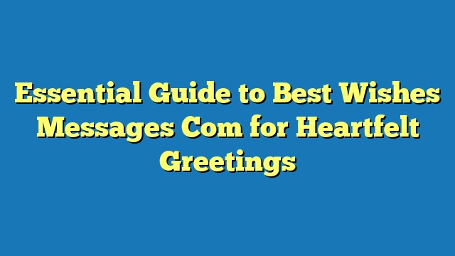 Essential Guide to Best Wishes Messages Com for Heartfelt Greetings