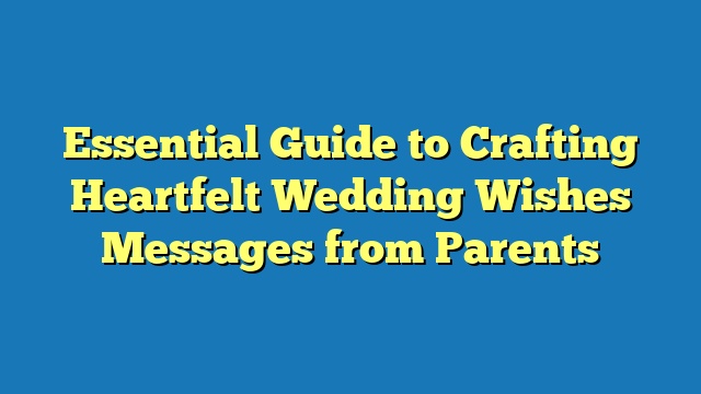 Essential Guide to Crafting Heartfelt Wedding Wishes Messages from Parents