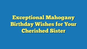 Exceptional Mahogany Birthday Wishes for Your Cherished Sister
