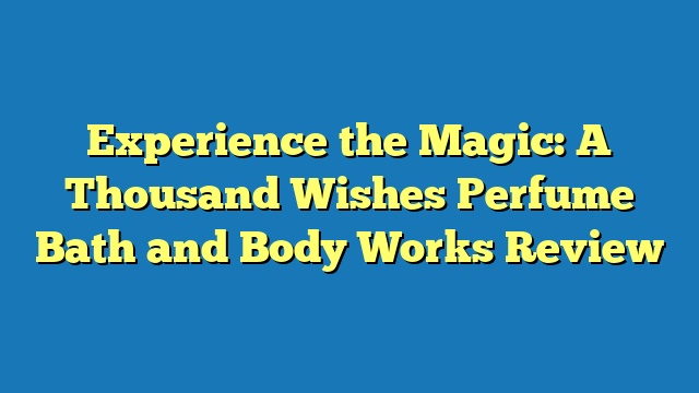 Experience the Magic: A Thousand Wishes Perfume Bath and Body Works Review