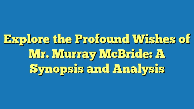 Explore the Profound Wishes of Mr. Murray McBride: A Synopsis and Analysis