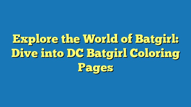 Explore the World of Batgirl: Dive into DC Batgirl Coloring Pages