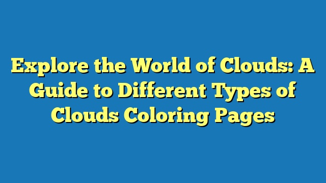 Explore the World of Clouds: A Guide to Different Types of Clouds Coloring Pages