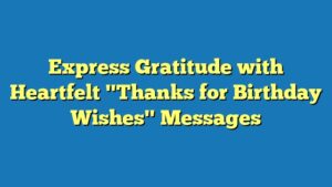 Express Gratitude with Heartfelt "Thanks for Birthday Wishes" Messages