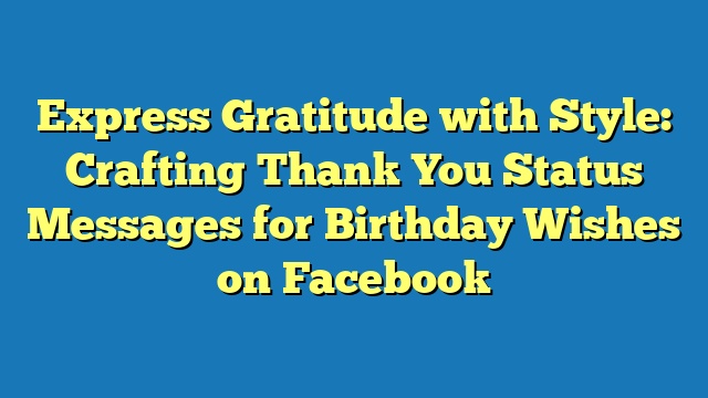 Express Gratitude with Style: Crafting Thank You Status Messages for Birthday Wishes on Facebook