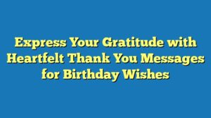 Express Your Gratitude with Heartfelt Thank You Messages for Birthday Wishes