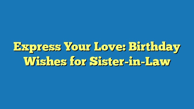 Express Your Love: Birthday Wishes for Sister-in-Law