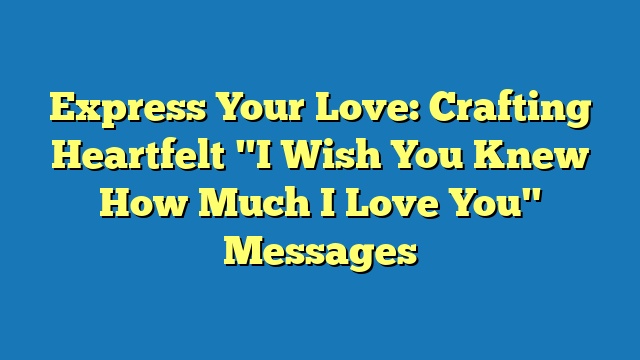 Express Your Love: Crafting Heartfelt "I Wish You Knew How Much I Love You" Messages