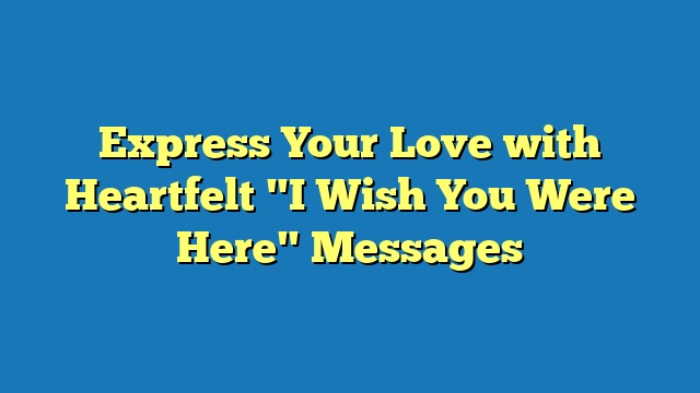 Express Your Love with Heartfelt "I Wish You Were Here" Messages