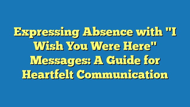 Expressing Absence with "I Wish You Were Here" Messages: A Guide for Heartfelt Communication