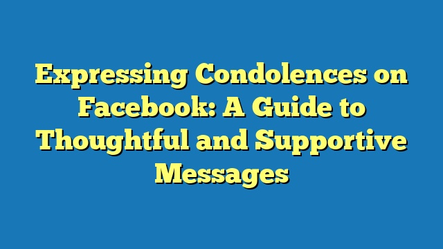 Expressing Condolences on Facebook: A Guide to Thoughtful and Supportive Messages