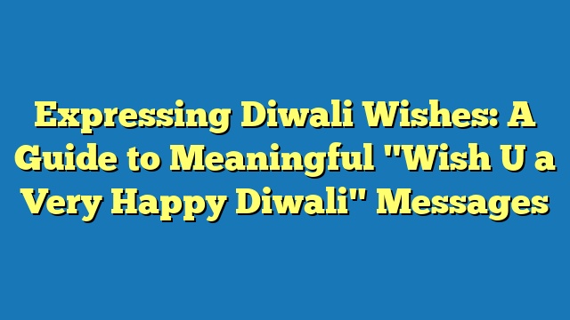 Expressing Diwali Wishes: A Guide to Meaningful "Wish U a Very Happy Diwali" Messages