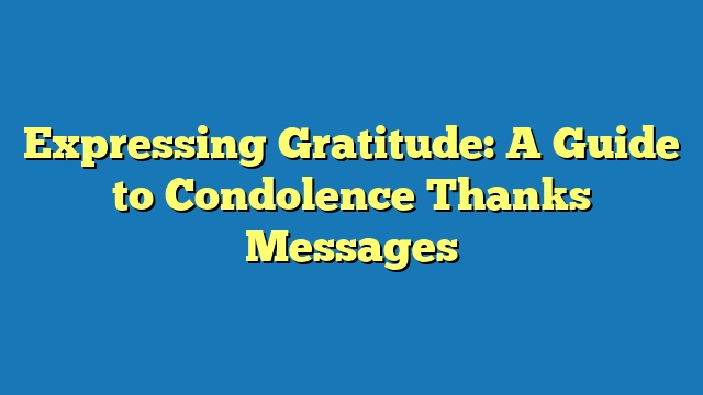 Expressing Gratitude: A Guide to Condolence Thanks Messages