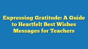 Expressing Gratitude: A Guide to Heartfelt Best Wishes Messages for Teachers