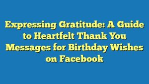 Expressing Gratitude: A Guide to Heartfelt Thank You Messages for Birthday Wishes on Facebook