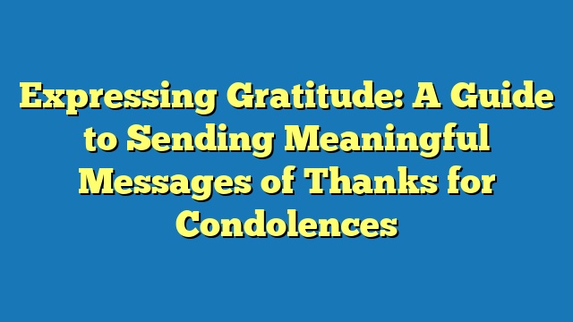 Expressing Gratitude: A Guide to Sending Meaningful Messages of Thanks for Condolences