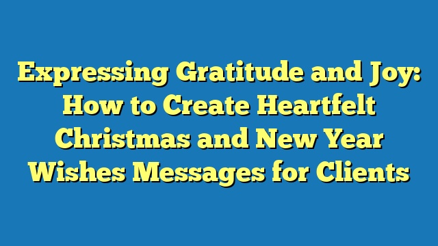 Expressing Gratitude and Joy: How to Create Heartfelt Christmas and New Year Wishes Messages for Clients