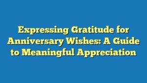 Expressing Gratitude for Anniversary Wishes: A Guide to Meaningful Appreciation