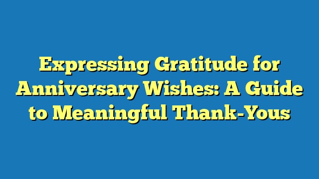 Expressing Gratitude for Anniversary Wishes: A Guide to Meaningful Thank-Yous