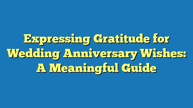 Expressing Gratitude for Wedding Anniversary Wishes: A Meaningful Guide