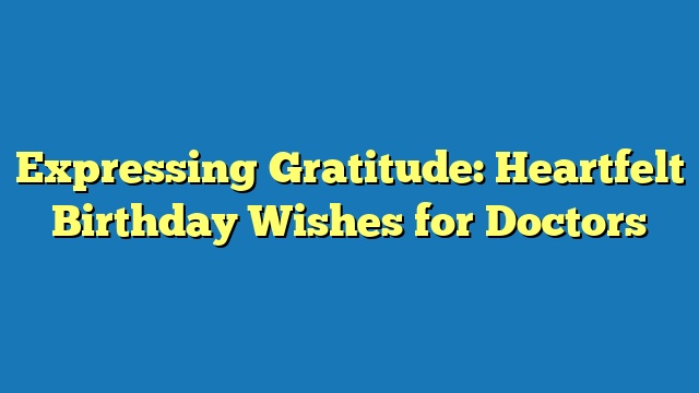 Expressing Gratitude: Heartfelt Birthday Wishes for Doctors