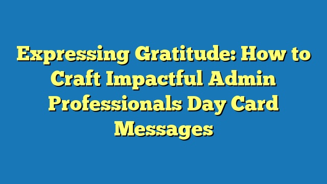 Expressing Gratitude: How to Craft Impactful Admin Professionals Day Card Messages